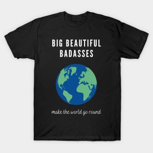 Big Beautiful Badasses Make The World Go Round T-Shirt